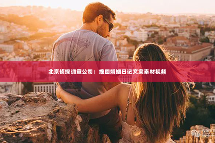 北京侦探调查公司：挽回婚姻日记文案素材视频