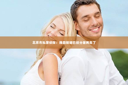 北京市私家侦探：挽回婚姻已经分居两年了