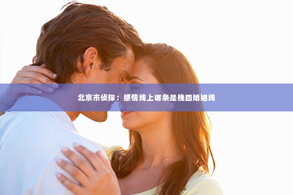 北京市侦探：感情线上哪条是挽回婚姻线