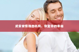 武安爱情挽回机构，恢复你的幸福