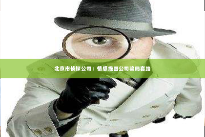 北京市侦探公司：情感挽回公司骗局套路