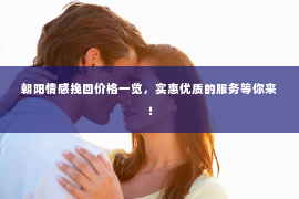 朝阳情感挽回价格一览，实惠优质的服务等你来！