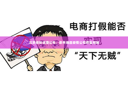 北京侦探调查公司：徐州挽回爱情公司修复婚姻