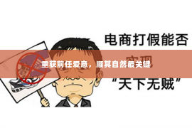 重获前任爱意，顺其自然最关键
