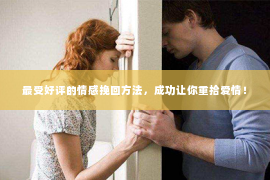 最受好评的情感挽回方法，成功让你重拾爱情！