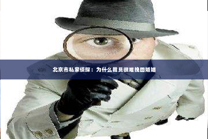 北京市私家侦探：为什么裁员很难挽回婚姻