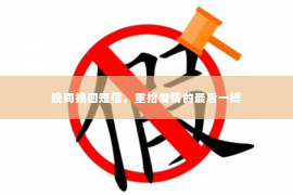 晚间挽回短信，重拾爱情的最后一搏
