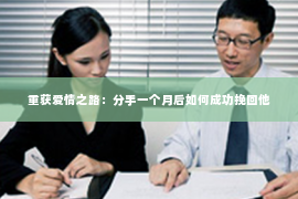 重获爱情之路：分手一个月后如何成功挽回他