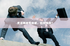 无法再拥有的爱，如何挽回？