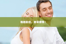 挽回前任，重获感情！