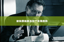 断联摩羯男出轨了会挽回吗