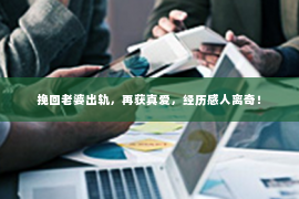 挽回老婆出轨，再获真爱，经历感人离奇！