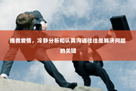 挽救爱情，冷静分析和认真沟通往往是解决问题的关键