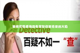 攀枝花情感挽回专家帮你重拾爱的火焰