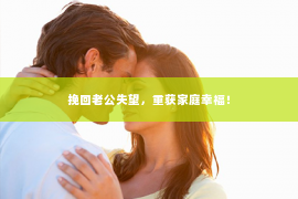 挽回老公失望，重获家庭幸福！