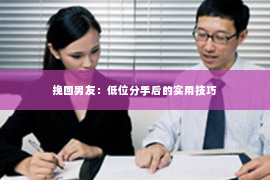 挽回男友：低位分手后的实用技巧