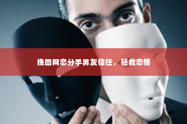 挽回网恋分手男友信任，拯救恋情