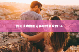 如何成功挽回分手后找新欢的TA