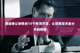 挽回老公爱情的10个有效方法，让你搞定夫妻分开的烦恼