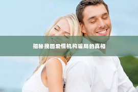 揭秘挽回爱情机构骗局的真相