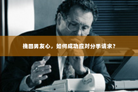 挽回男友心，如何成功应对分手请求？