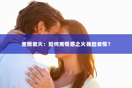 重燃爱火：如何用情感之火挽回爱情？
