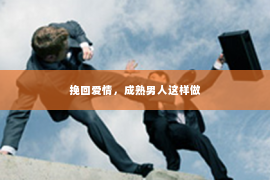 挽回爱情，成熟男人这样做