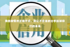 挽回爱情的正确方式，别让不合适的分手毁掉你们的未来