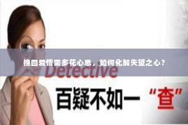 挽回爱情需多花心思，如何化解失望之心？