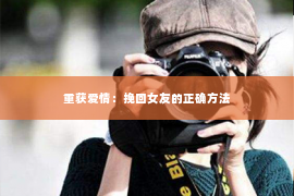 重获爱情：挽回女友的正确方法
