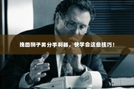 挽回狮子男分手利器，快学会这些技巧！