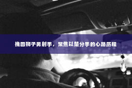 挽回狮子男射手，聚焦以楚分手的心路历程