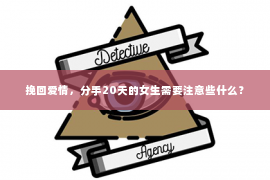 挽回爱情，分手20天的女生需要注意些什么？