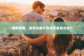 挽回爱情，如何化解不合适引发的分手？