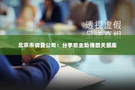 北京市调查公司：分手后主动挽回天蝎座