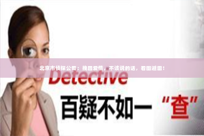 北京市侦探公司：挽回爱情，不该说的话，看图避雷！