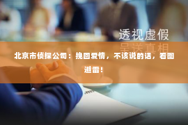 北京市侦探公司：挽回爱情，不该说的话，看图避雷！