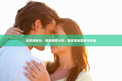 北京侦探社：挽回爱情计划：重拾爱的信仰与幸福