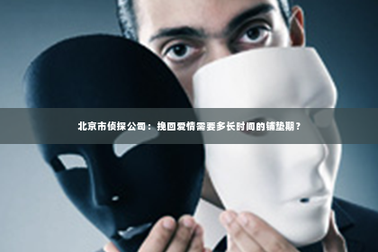北京市侦探公司：挽回爱情需要多长时间的铺垫期？