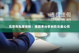 北京市私家侦探：挽回未分手的处女座心伤