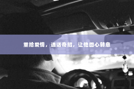 重拾爱情，通话奇招，让他回心转意
