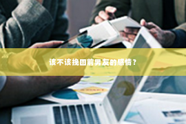 该不该挽回前男友的感情？
