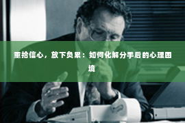 重拾信心，放下负累：如何化解分手后的心理困境
