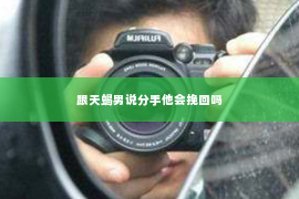 跟天蝎男说分手他会挽回吗