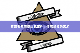 黄磊老师老婆出轨事件：情感挽救的艺术