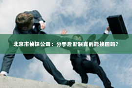 北京市侦探公司：分手后断联真的能挽回吗？