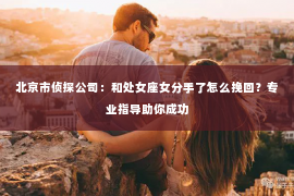 北京市侦探公司：和处女座女分手了怎么挽回？专业指导助你成功