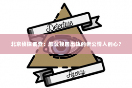 北京侦探调查：怎么挽回出轨的老公情人的心？
