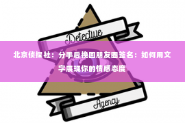 北京侦探社：分手后挽回朋友圈签名：如何用文字展现你的情感态度
