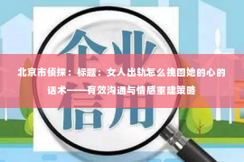 北京市侦探：标题：女人出轨怎么挽回她的心的话术——有效沟通与情感重建策略